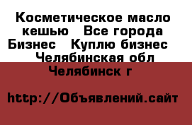 Косметическое масло кешью - Все города Бизнес » Куплю бизнес   . Челябинская обл.,Челябинск г.